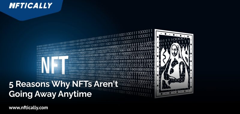 5 Reasons Why NFTs Aren’t Going Away Anytime