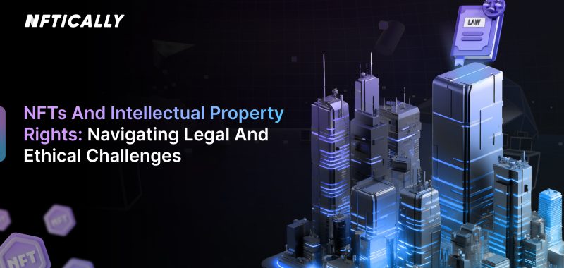 NFTs and Intellectual Property Rights: Navigating Legal and Ethical Challenges
